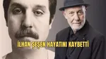 Son dakika... Sanatçı İlhan Şeşen hayatını kaybetti